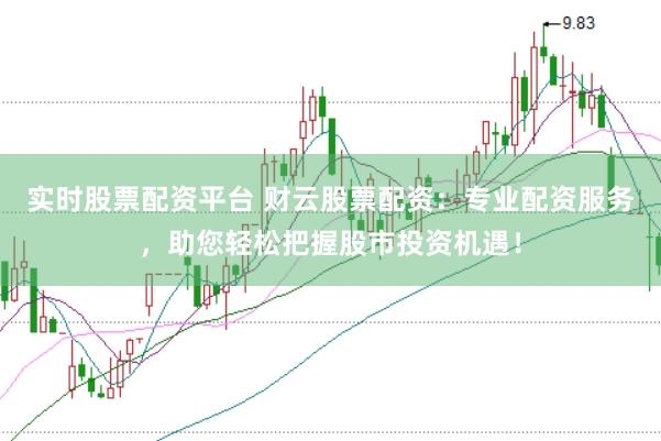 实时股票配资平台 财云股票配资：专业配资服务，助您轻松把握股市投资机遇！