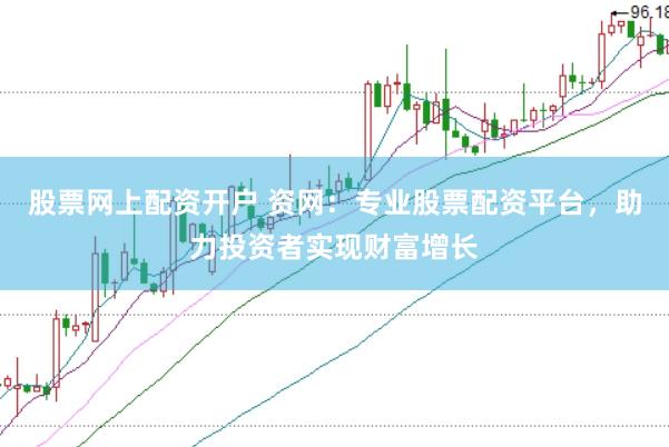股票网上配资开户 资网：专业股票配资平台，助力投资者实现财富增长