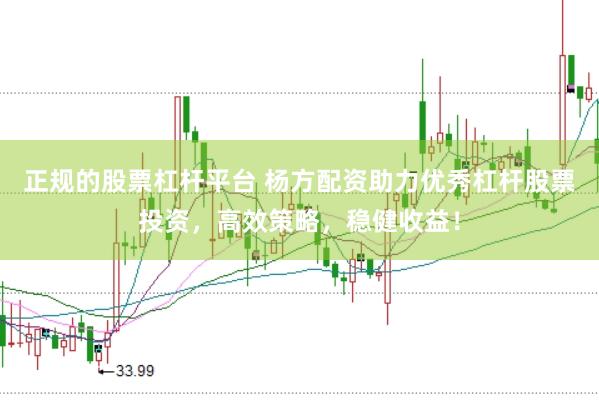 正规的股票杠杆平台 杨方配资助力优秀杠杆股票投资，高效策略，稳健收益！