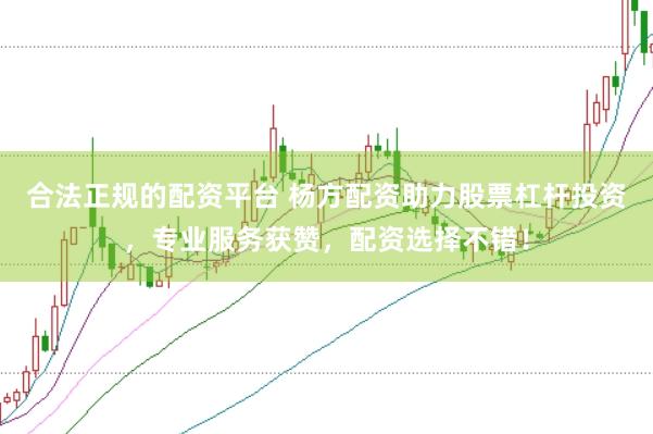 合法正规的配资平台 杨方配资助力股票杠杆投资，专业服务获赞，配资选择不错！