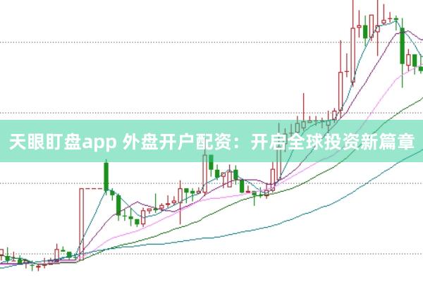 天眼盯盘app 外盘开户配资：开启全球投资新篇章