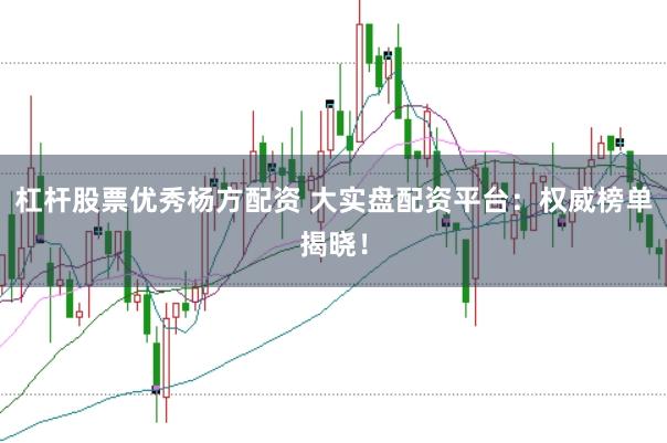 杠杆股票优秀杨方配资 大实盘配资平台：权威榜单揭晓！