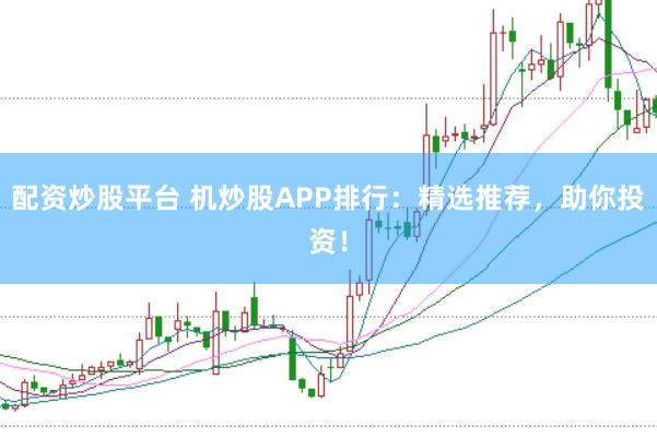配资炒股平台 机炒股APP排行：精选推荐，助你投资！