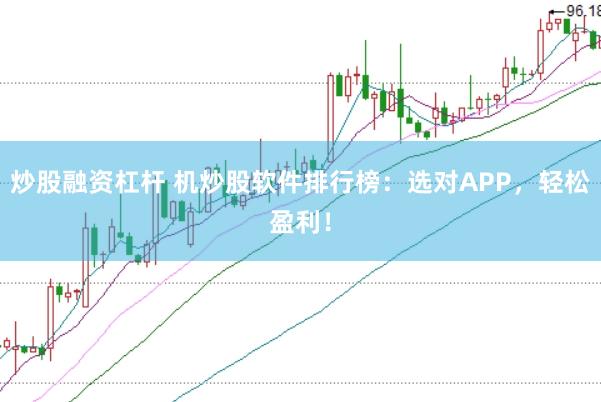 炒股融资杠杆 机炒股软件排行榜：选对APP，轻松盈利！