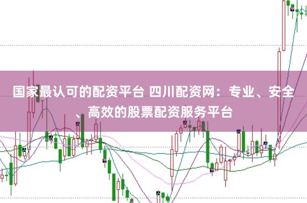 国家最认可的配资平台 四川配资网：专业、安全、高效的股票配资服务平台