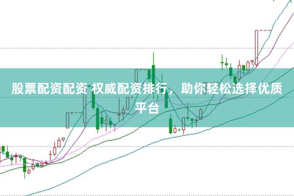 股票配资配资 权威配资排行，助你轻松选择优质平台
