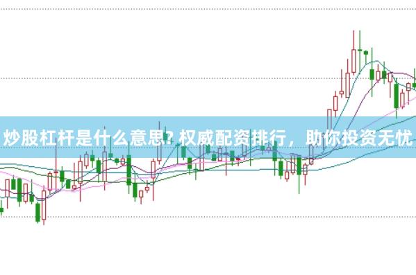 炒股杠杆是什么意思? 权威配资排行，助你投资无忧