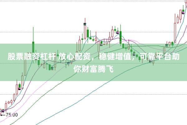 股票融资杠杆 放心配资，稳健增值，可靠平台助你财富腾飞