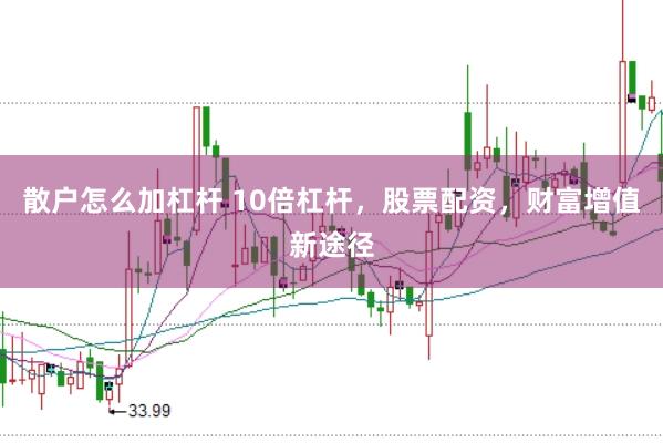 散户怎么加杠杆 10倍杠杆，股票配资，财富增值新途径