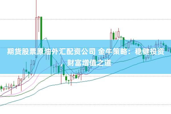 期货股票原油外汇配资公司 金牛策略：稳健投资，财富增值之道