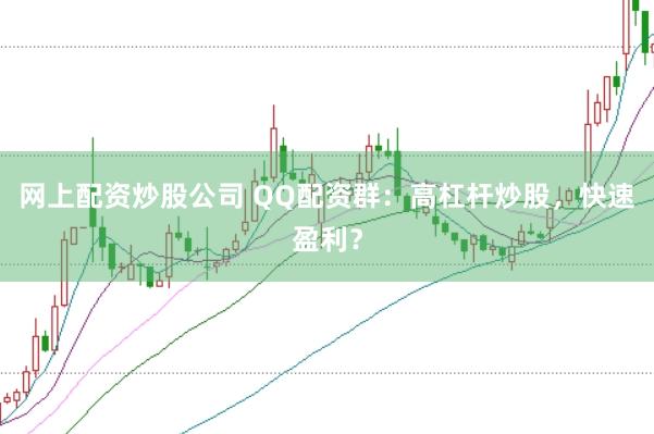 网上配资炒股公司 QQ配资群：高杠杆炒股，快速盈利？