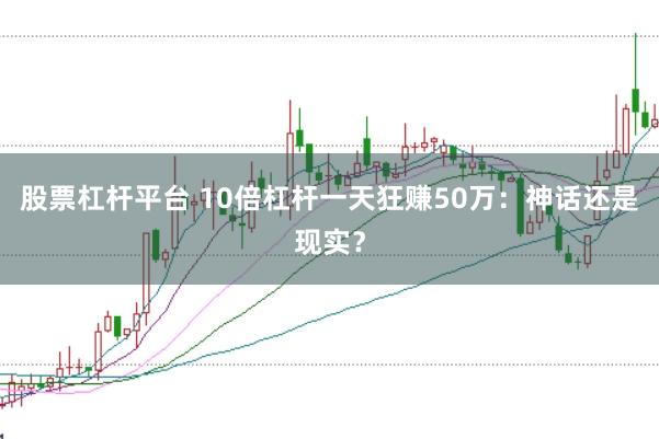 股票杠杆平台 10倍杠杆一天狂赚50万：神话还是现实？