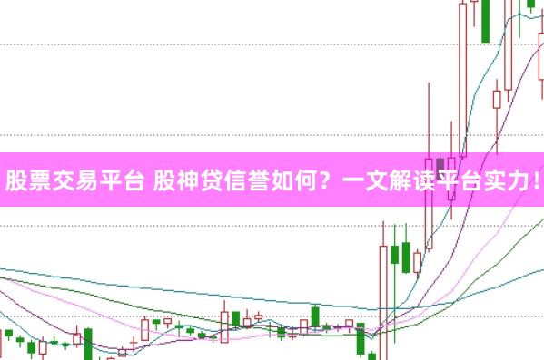 股票交易平台 股神贷信誉如何？一文解读平台实力！