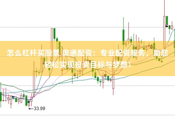 怎么杠杆买股票 奥通配资：专业配资服务，助您轻松实现投资目标与梦想！
