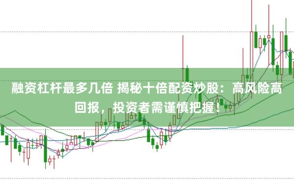 融资杠杆最多几倍 揭秘十倍配资炒股：高风险高回报，投资者需谨慎把握！