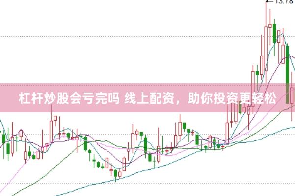 杠杆炒股会亏完吗 线上配资，助你投资更轻松