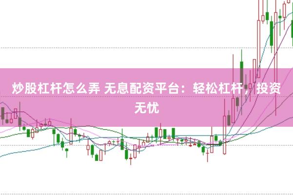 炒股杠杆怎么弄 无息配资平台：轻松杠杆，投资无忧