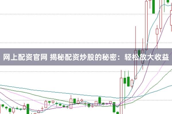 网上配资官网 揭秘配资炒股的秘密：轻松放大收益