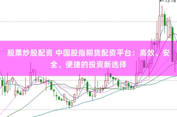 股票炒股配资 中国股指期货配资平台：高效、安全、便捷的投资新选择
