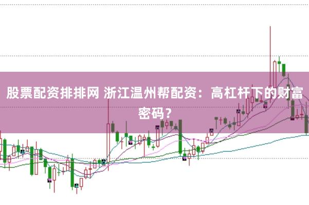 股票配资排排网 浙江温州帮配资：高杠杆下的财富密码？