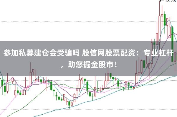 参加私募建仓会受骗吗 股信网股票配资：专业杠杆，助您掘金股市！