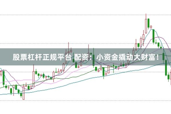股票杠杆正规平台 配资：小资金撬动大财富！
