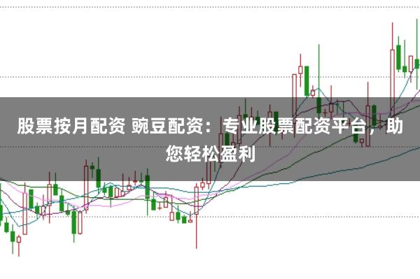 股票按月配资 豌豆配资：专业股票配资平台，助您轻松盈利
