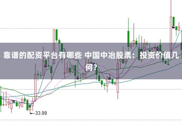 靠谱的配资平台有哪些 中国中冶股票：投资价值几何？