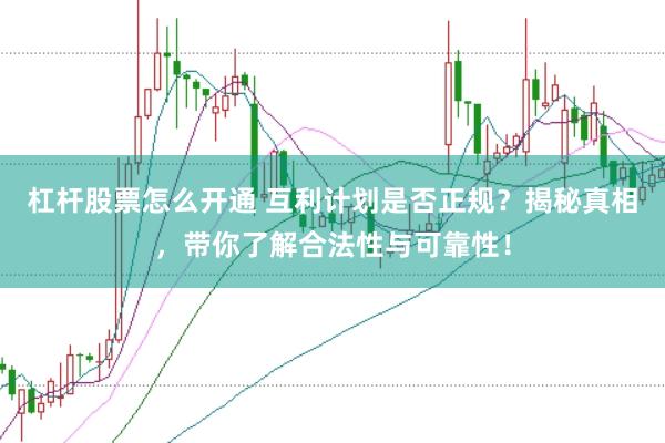 杠杆股票怎么开通 互利计划是否正规？揭秘真相，带你了解合法性与可靠性！