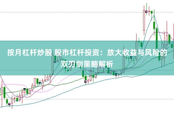 按月杠杆炒股 股市杠杆投资：放大收益与风险的双刃剑策略解析