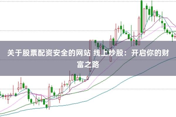 关于股票配资安全的网站 线上炒股：开启你的财富之路