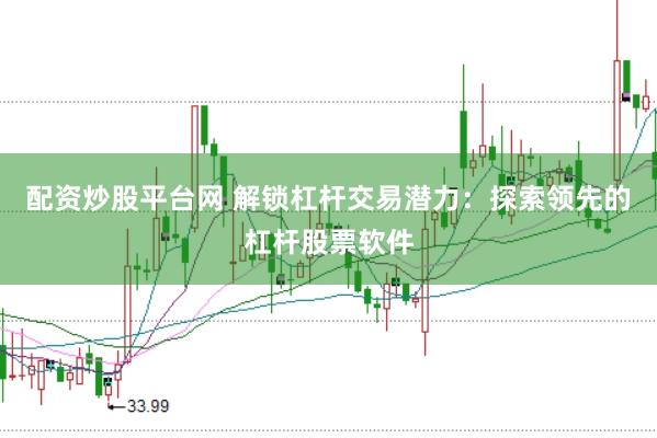 配资炒股平台网 解锁杠杆交易潜力：探索领先的杠杆股票软件