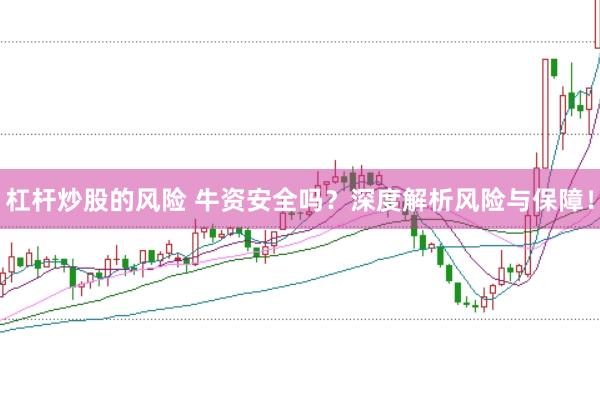杠杆炒股的风险 牛资安全吗？深度解析风险与保障！