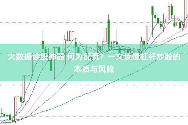 大数据诊股神器 何为配资？一文读懂杠杆炒股的本质与风险