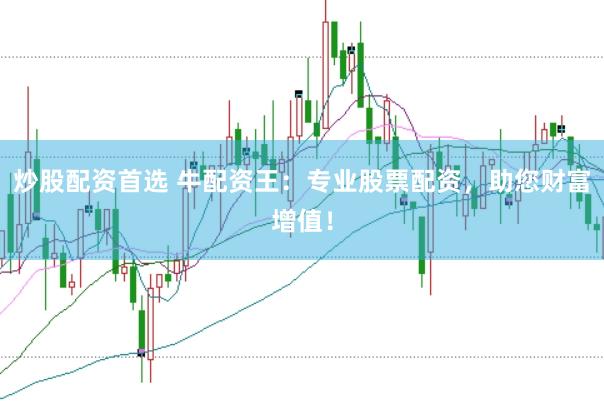 炒股配资首选 牛配资王：专业股票配资，助您财富增值！