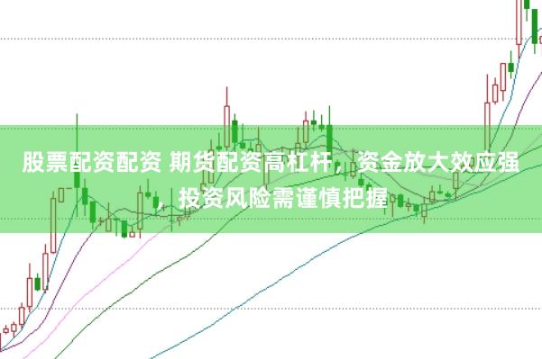股票配资配资 期货配资高杠杆，资金放大效应强，投资风险需谨慎把握