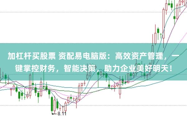 加杠杆买股票 资配易电脑版：高效资产管理，一键掌控财务，智能决策，助力企业美好明天！