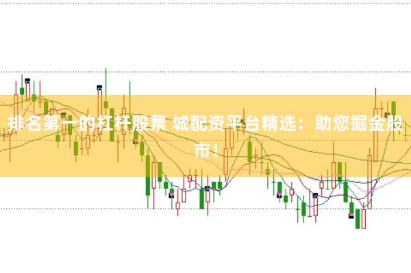 排名第一的杠杆股票 城配资平台精选：助您掘金股市！