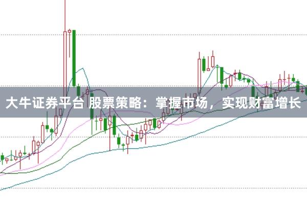 大牛证券平台 股票策略：掌握市场，实现财富增长