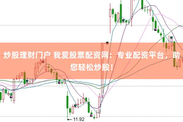 炒股理财门户 我爱股票配资网：专业配资平台，助您轻松炒股！
