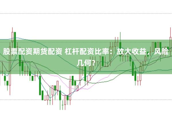 股票配资期货配资 杠杆配资比率：放大收益，风险几何？