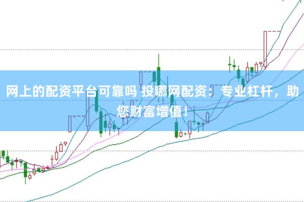 网上的配资平台可靠吗 投哪网配资：专业杠杆，助您财富增值！