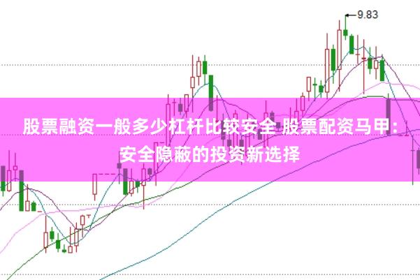 股票融资一般多少杠杆比较安全 股票配资马甲：安全隐蔽的投资新选择