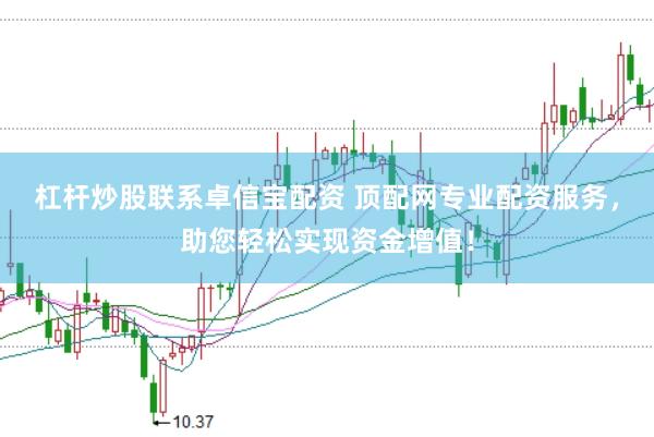 杠杆炒股联系卓信宝配资 顶配网专业配资服务，助您轻松实现资金增值！