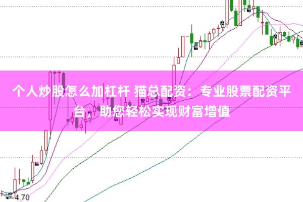 个人炒股怎么加杠杆 猫总配资：专业股票配资平台，助您轻松实现财富增值
