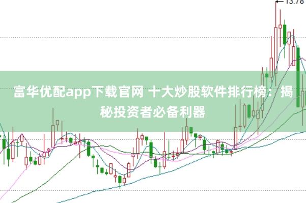 富华优配app下载官网 十大炒股软件排行榜：揭秘投资者必备利器