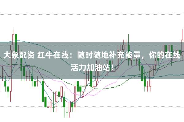 大象配资 红牛在线：随时随地补充能量，你的在线活力加油站！