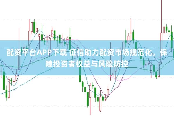 配资平台APP下载 征信助力配资市场规范化，保障投资者权益与风险防控