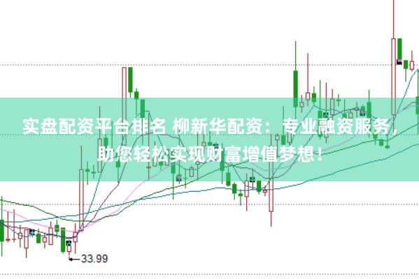 实盘配资平台排名 柳新华配资：专业融资服务，助您轻松实现财富增值梦想！