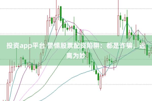 投资app平台 警惕股票配资陷阱：都是诈骗，远离为妙